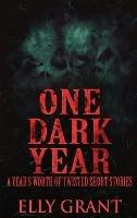 One Dark Year: A Year's Worth Of Twisted Short Stories - Elly Grant - cover