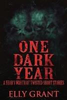 One Dark Year: A Year's Worth Of Twisted Short Stories - Elly Grant - cover