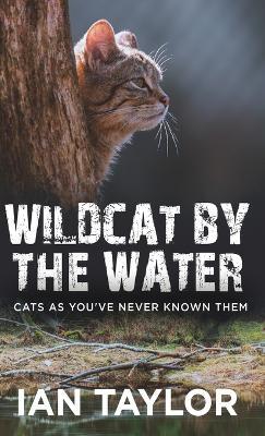 Wildcat By The Water: Cats As You've Never Known Them - Ian Taylor - cover