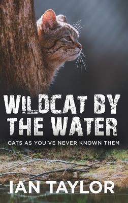 Wildcat By The Water: Cats As You've Never Known Them - Ian Taylor - cover