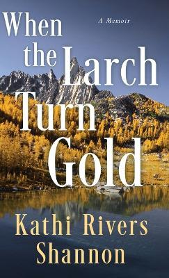 When the Larch Turn Gold - Kathi Rivers Shannon - cover