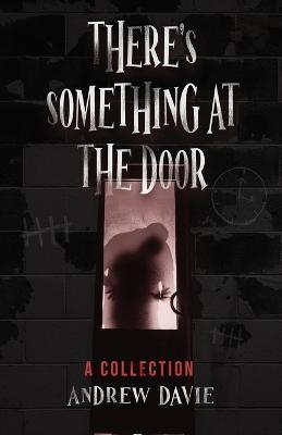 There's Something At The Door: A Collection - Andrew Davie - cover