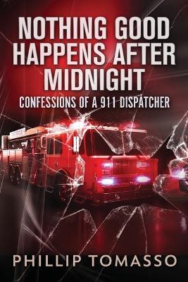 Nothing Good Happens After Midnight: Confessions Of A 911 Dispatcher - Phillip Tomasso - cover