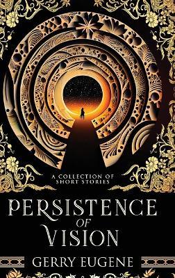 Persistence Of Vision: A Collection Of Short Stories - Gerry Eugene - cover