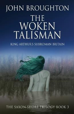The Woken Talisman: King Arthur's Subroman Britain - John Broughton - cover