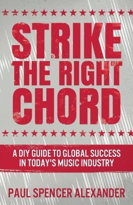 Strike The Right Chord: A DIY Guide to Global Success in Today's Music Industry - Paul Spencer Alexander - cover