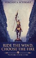 Ride The Wind, Choose The Fire: The Story Of Joan Of Arc
