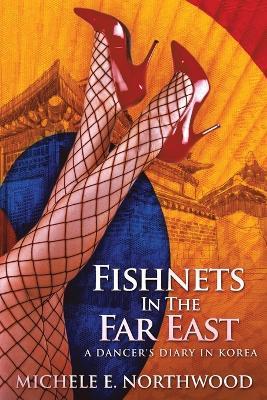Fishnets in the Far East: A Dancer's Diary In Korea - A True Story - Michele E Northwood - cover