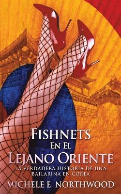 Fishnets - En El Lejano Oriente: La Verdadera Historia De Una Bailarina En Corea - Michele E Northwood - cover