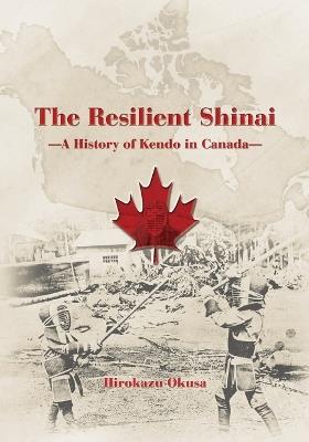 The Resilient Shinai - A History of Kendo in Canada - Hirokazu Okusa - cover