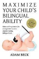 Maximize Your Child's Bilingual Ability: Ideas and inspiration for even greater success and joy raising bilingual kids - Adam Beck - cover
