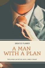 A Man With A Plan Undated Planner Daily Prompt Journal to be Concise, Simple & Focused: Organizer For Busy Men Mindfulness And Feelings Daily Log Book Optimal Format (6 x 9)