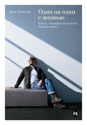Один на один с жизнью: Книга, которая поможет найти смысл - Илья Латыпов,Il'ya Latypov - cover
