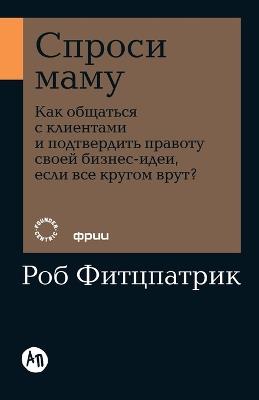 Спроси маму: Как общаться с клиентами и подтвердить прk - Роб Фитцпатрик,Rob Fitzpatrick - cover