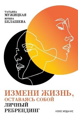 Измени жизнь, оставаясь собой: Личный ребрендинг - Татьяна Мужицкая,Tatyana Muzhitskaya,Ирина Белашева - cover