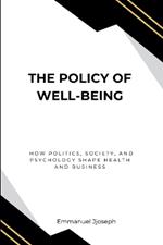 The Policy of Well-Being, How Politics, Society, and Psychology Shape Health and Business