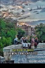 The Ruins Of Magic: Yemen's ancient sites.