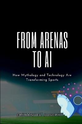 From Arenas to AI, How Mythology and Technology Are Transforming Sports - Joseph - cover