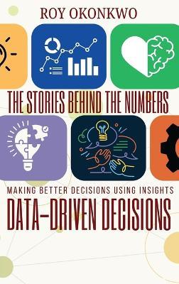 The Stories Behind the Numbers: Data-Driven Decisions - Making Better Decisions Using Insights - Roy Okonkwo - cover