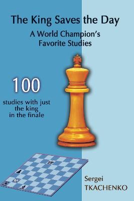 The King Saves the Day: A World Champion's Favorite Studies - Sergei Tkachenko - cover