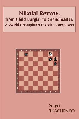 Nikolai Rezvov, from Child Burglar to Grandmaster: A World Champion's Favorite Composers - Sergei Tkachenko - cover