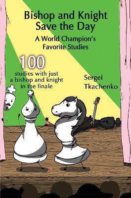 Bishop and Knight Save the Day: A World Champion's Favorite Studies - Sergei Tkachenko - cover
