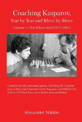 Coaching Kasparov, Year by Year and Move by Move Volume I: The Whizz-Kid (1973-1981) - Alexander Nikitin - cover