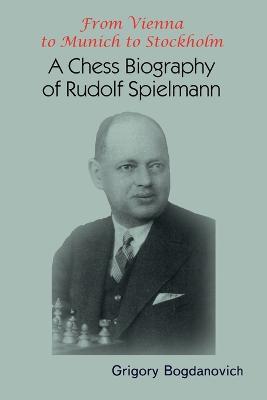 From Vienna to Munich to Stockholm: A Chess Biography of Rudolf Spielmann - Grigory Bogdanovich - cover