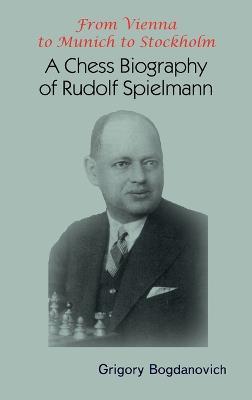 From Vienna to Munich to Stockholm: A Chess Biography of Rudolf Spielmann - Grigory Bogdanovich - cover