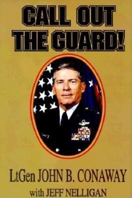 Call Out the Guard!: The Story of Lieutenant General John B. Conaway and the Modern Day National Guard. - John B. Conaway,Jeff Nelligan - cover