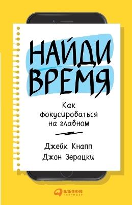 Найди время: Как фокусироваться на главном - Джейк Кнапп,Jake Knapp,Джон Зерацки - cover