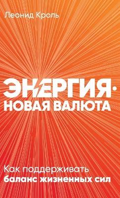 Энергия - новая валюта: Как поддерживать баланс жизненных сил - Леонид Кроль,Leonid Krol - cover