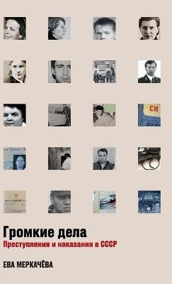 Громкие дела: Преступления и наказания в СССР - Ева Меркачёва,Eva Merkachova - cover