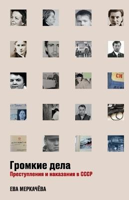 Громкие дела: Преступления и наказания в СССР - Ева Меркачёва,Eva Merkachova - cover