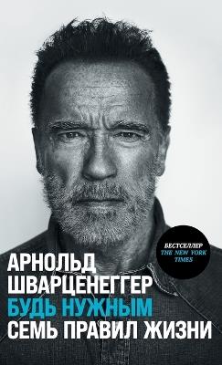 Будь нужным: Семь правил жизни - Арнольд Шварценеггер - cover