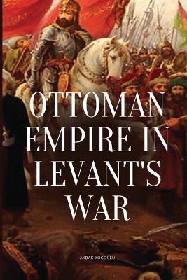 Ottoman Empire in Levant's War - Akbas Koçoglu - cover