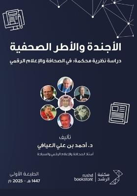 الأجندة والأطر الصحفية دراسة نظرية محكمة: في الصحافة والإعلام الرقمي - Journalistic Agenda and Frameworks: A Rigorous Theoretical Study in Journalism and Digita - أحمد علي العيافـي - cover