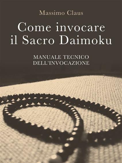 Come invocare il sacro daimoku. Manuale tecnico dell'invocazione - Massimo Claus - ebook