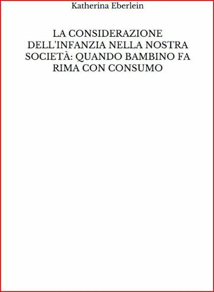 La considerazione dell'infanzia nella nostra società: quando bambino fa rima con consumo - Katherina Eberlein - ebook