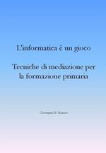 L' informatica è un gioco. Tecniche di mediazione per la formazione primaria