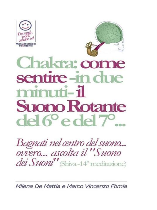 Chakra: come sentire -in due minuti- il Suono Rotante del 6° e del 7°... "Bagnati nel centro del suono... ovvero... ascolta il Suono dei suoni" (Shiva -14° meditazione) - Milena De Mattia,Marco Fomia - ebook