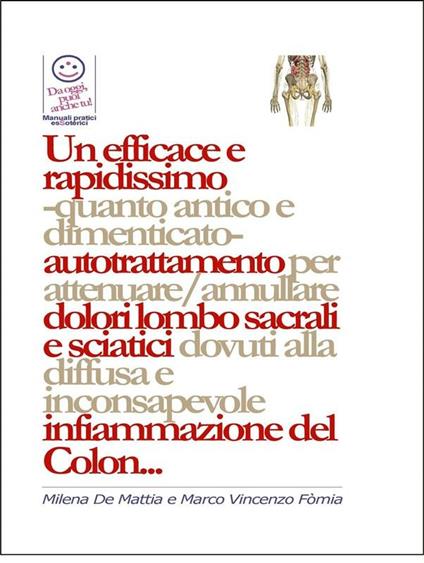 Un efficace e rapidissimo -quanto antico e dimenticato- autotrattamento per attenuare/annullare dolori lombo sacrali e sciatici dovuti alla diffusa e inconsapevole infiammazione del Colon... - Milena De Mattia,Fomia Marco - ebook
