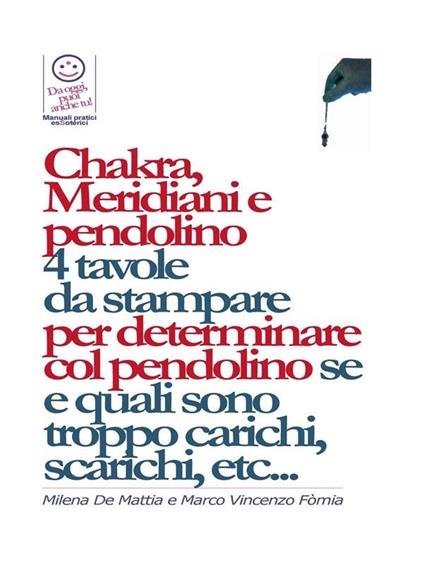 Chakra, Meridiani e pendolino - 4 tavole da stampare per determinare col pendolino se, quanti, quali, e di quanto sono scarichi o troppo carichi... - Milena De Mattia,Fomia Marco - ebook