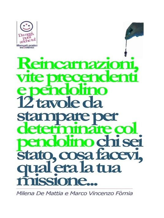 Reincarnazioni, Vite Precedenti e pendolino - 12 tavole da stampare per determinare col pendolino chi sei stato, cosa facevi, qual era la tua missione... - Milena De Mattia,Fomia Marco - ebook