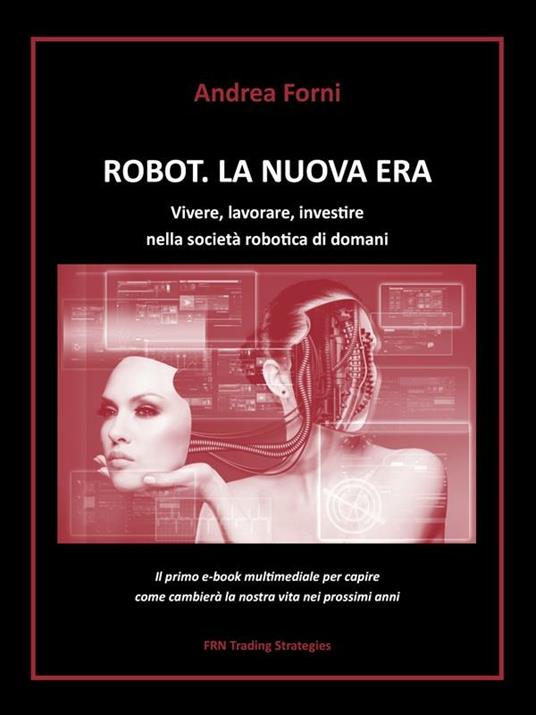 Robot. La nuova era. Vivere, lavorare, investire nella società robotica di domani - Andrea Forni - ebook