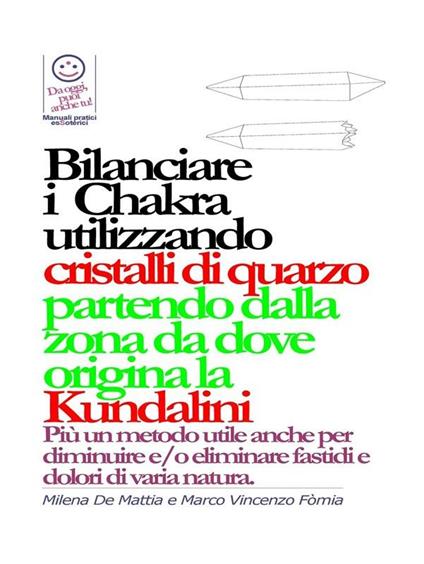 Bilanciare i Chakra utilizzando cristalli di quarzo, pietre, colori partendo dalla zona da dove origina la Kundalini - Milena De Mattia,Fomia Marco - ebook