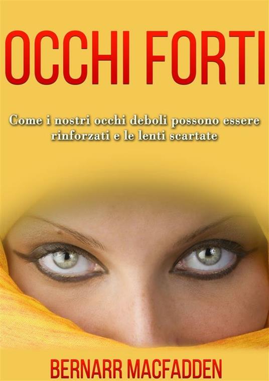 Occhi forti. Come i nostri occhi possono essere rinforzati e le lenti scartate - Bernarr McFadden,David De Angelis - ebook