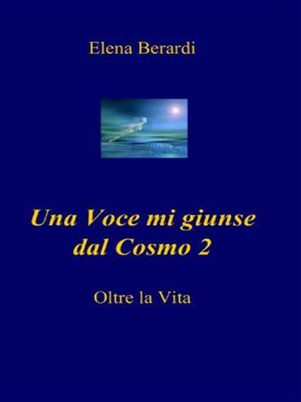 Una voce mi giunse dal cosmo. Oltre la vita. Vol. 2 - Elena Berardi - ebook