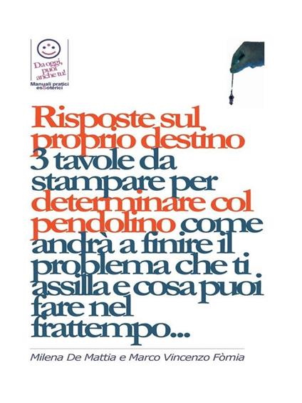 Risposte sul proprio destino: 3 tavole da stampare per determinare col pendolino come andrà a finire il problema che ti assilla e cosa puoi fare nel frattempo... - Milena De Mattia,Marco Fomia - ebook