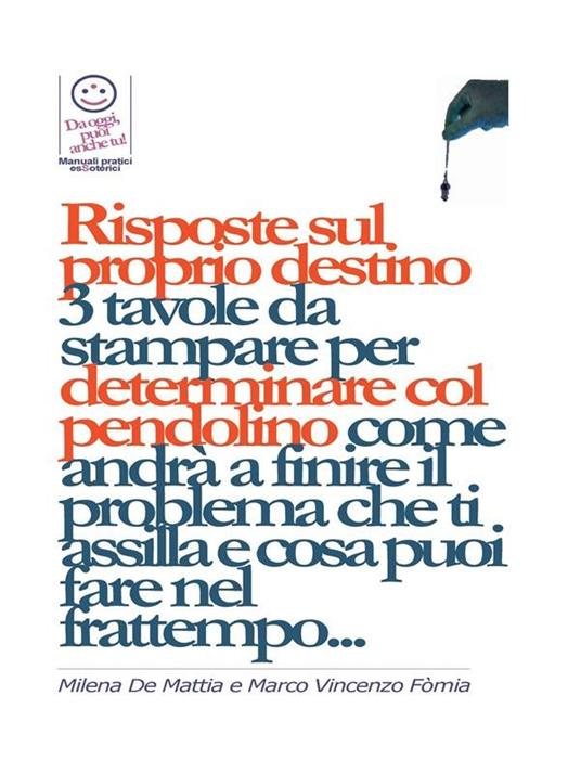 Risposte sul proprio destino: 3 tavole da stampare per determinare col pendolino come andrà a finire il problema che ti assilla e cosa puoi fare nel frattempo... - Milena De Mattia,Marco Fomia - ebook